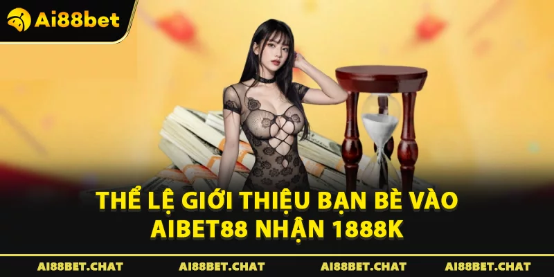Giới Thiệu Bạn Bè Vào Aibet88 Nhận 1888k: Kiếm Tiền Không Giới Hạn - Ai88bet Mytime - gi88.pw
